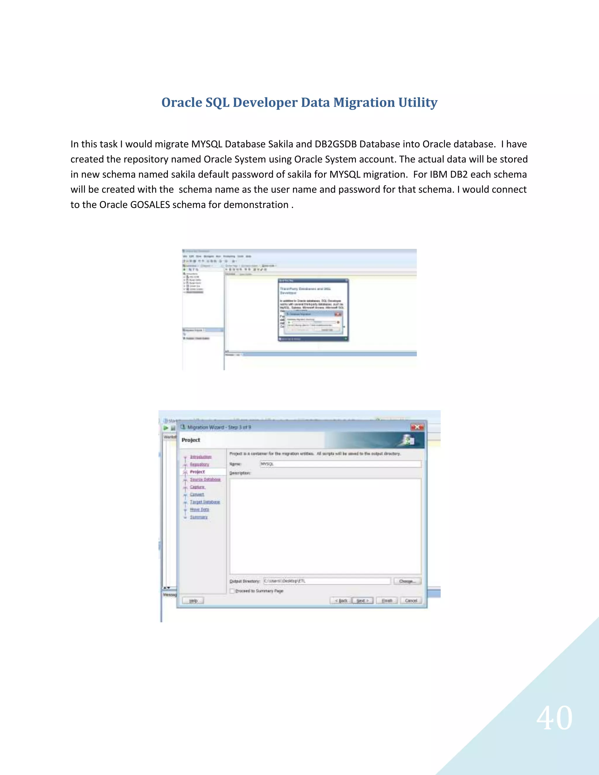 40
DataConversion Component
This component allows developers to map the Input and Output columns to a specific data type and
sizes based on the database specification. Both the Oracle data conversion were identical with exception
of the created date for SQL Server 2012.
Database Destination Components
This component contains the database destination. Oracle and SQL Server uses different connection
parameters to establish connection with exception of dbo prefix in SQL Server. That is the major
 
