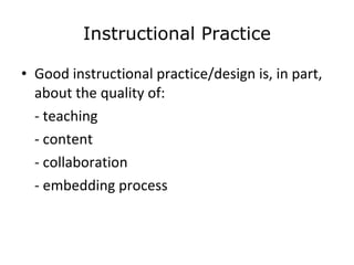 Instructional Practice Good instructional practice/design is, in part, about the quality of: - teaching - content  - collaboration - embedding process  