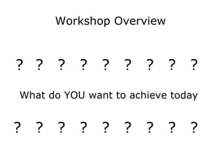 Workshop Overview ? ?  ? ? ? ? ? ? ? ? ? ? ? ? ? ? ? ? What do YOU want to achieve today  