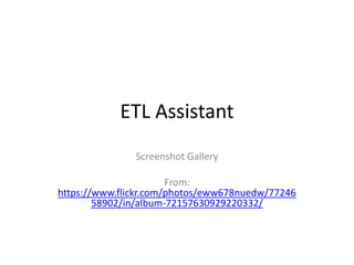 ETL Assistant
Screenshot Gallery
From:
https://www.flickr.com/photos/eww678nuedw/77246
58902/in/album-72157630929220332/
 