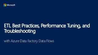 ETL Best Practices, Performance Tuning, and
Troubleshooting
with Azure Data Factory Data Flows
 