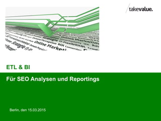 ETL & BI
Berlin, den 15.03.2015
Für SEO Analysen und Reportings
 