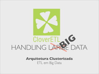 BIG
HANDLING LARGE DATA
Arquitetura Clusterizada
ETL em Big Data
 