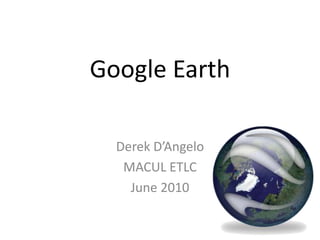 Google Earth Derek D’Angelo MACUL ETLC June 2010 