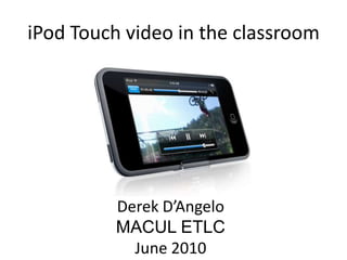 iPod Touch video in the classroom Derek D’Angelo MACUL ETLC June 2010 