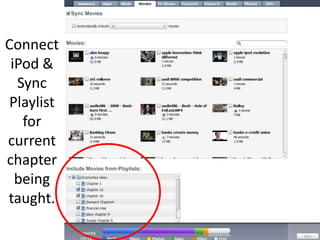 Connect iPod & Sync Playlist for current chapter being taught.