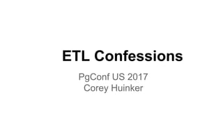 ETL Confessions
PgConf US 2017
Corey Huinker
 