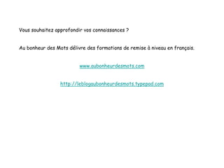 Vous souhaitez approfondir vos connaissances ?
Au bonheur des Mots délivre des formations de remise à niveau en français.
www.aubonheurdesmots.com
http://leblogaubonheurdesmots.typepad.com
 
