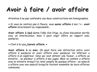 Avoir à faire / avoir affaire
Attention à ne pas confondre ces deux constructions non homographes.

« Si vous ne rentrez p...