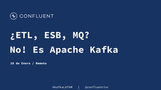 ¿ETL, ESB, MQ?
No! Es Apache Kafka
28 de Enero / Remoto
#kafkaLATAM | @confluentinc
 