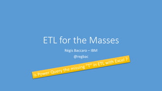 ETL for the Masses
Régis Baccaro – IBM
@regbac

 