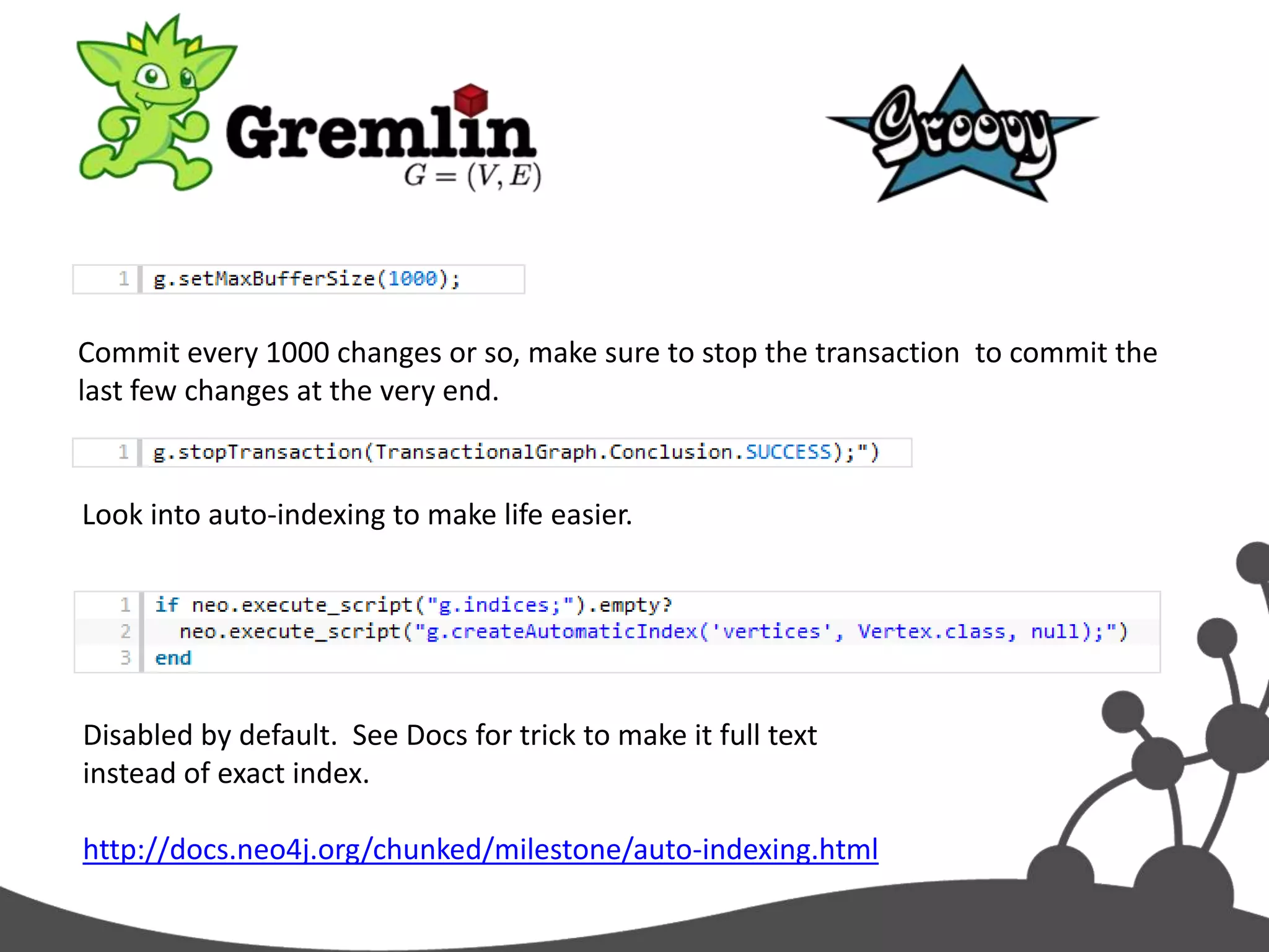 Commit every 1000 changes or so, make sure to stop the transaction to commit the
last few changes at the very end.


Look into auto-indexing to make life easier.




Disabled by default. See Docs for trick to make it full text
instead of exact index.

http://docs.neo4j.org/chunked/milestone/auto-indexing.html
 