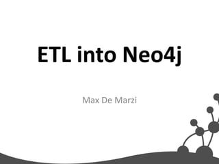 ETL into Neo4j
    Max De Marzi
 