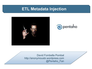 ETL Metadata Injection
David Fombella Pombal
http://anonymousbi.wordpress.com
@Pentaho_Fan
 