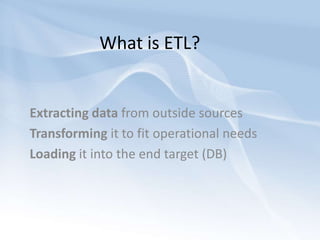 What is ETL?Extracting data from outside sourcesTransforming it to fit operational needsLoading it into the end target (DB)