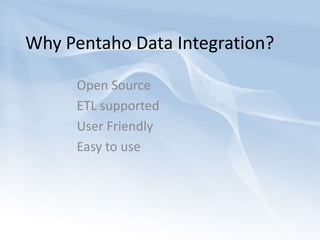 Why Pentaho Data Integration? Open SourceETL supported	User FriendlyEasy to use