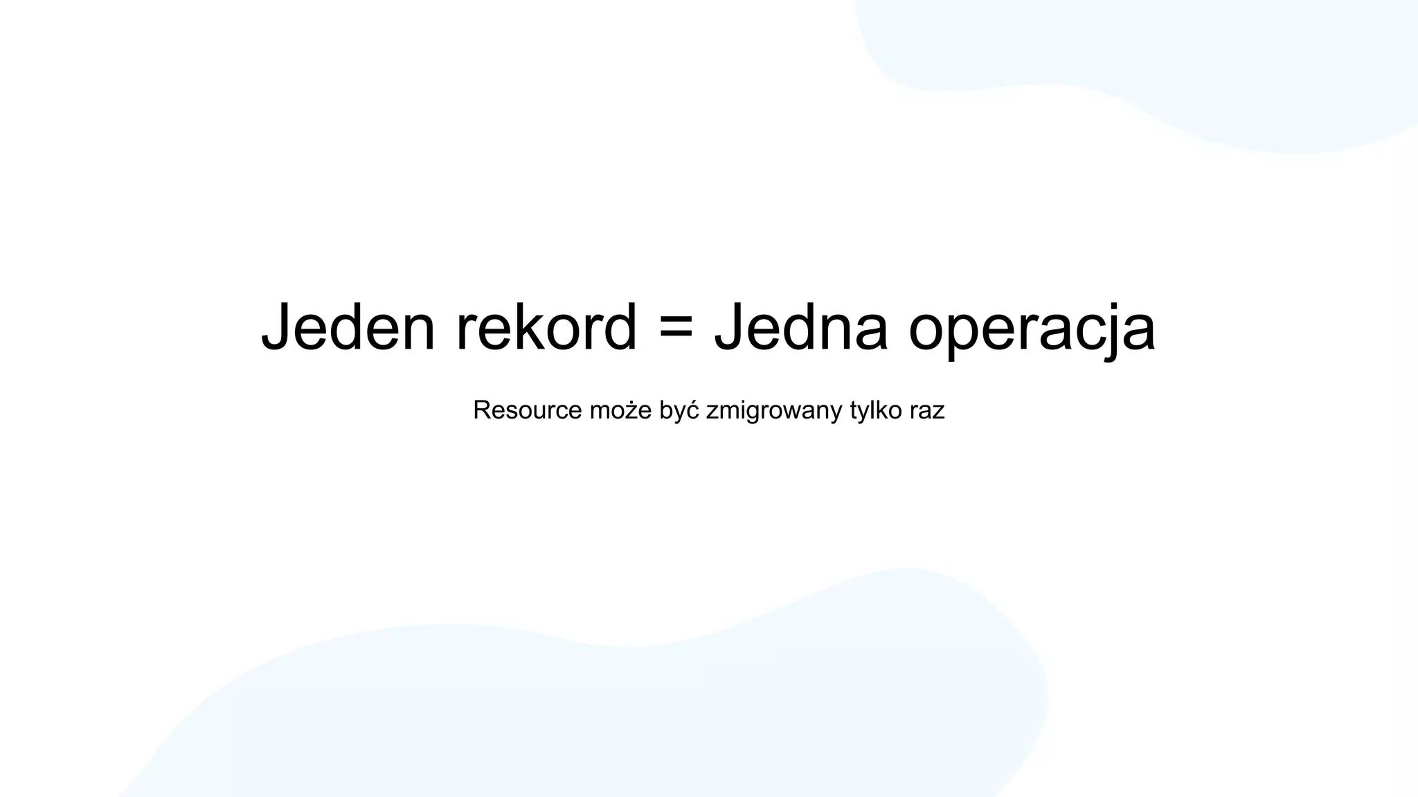 Jeden rekord = Jedna operacja
Resource może być zmigrowany tylko raz
 