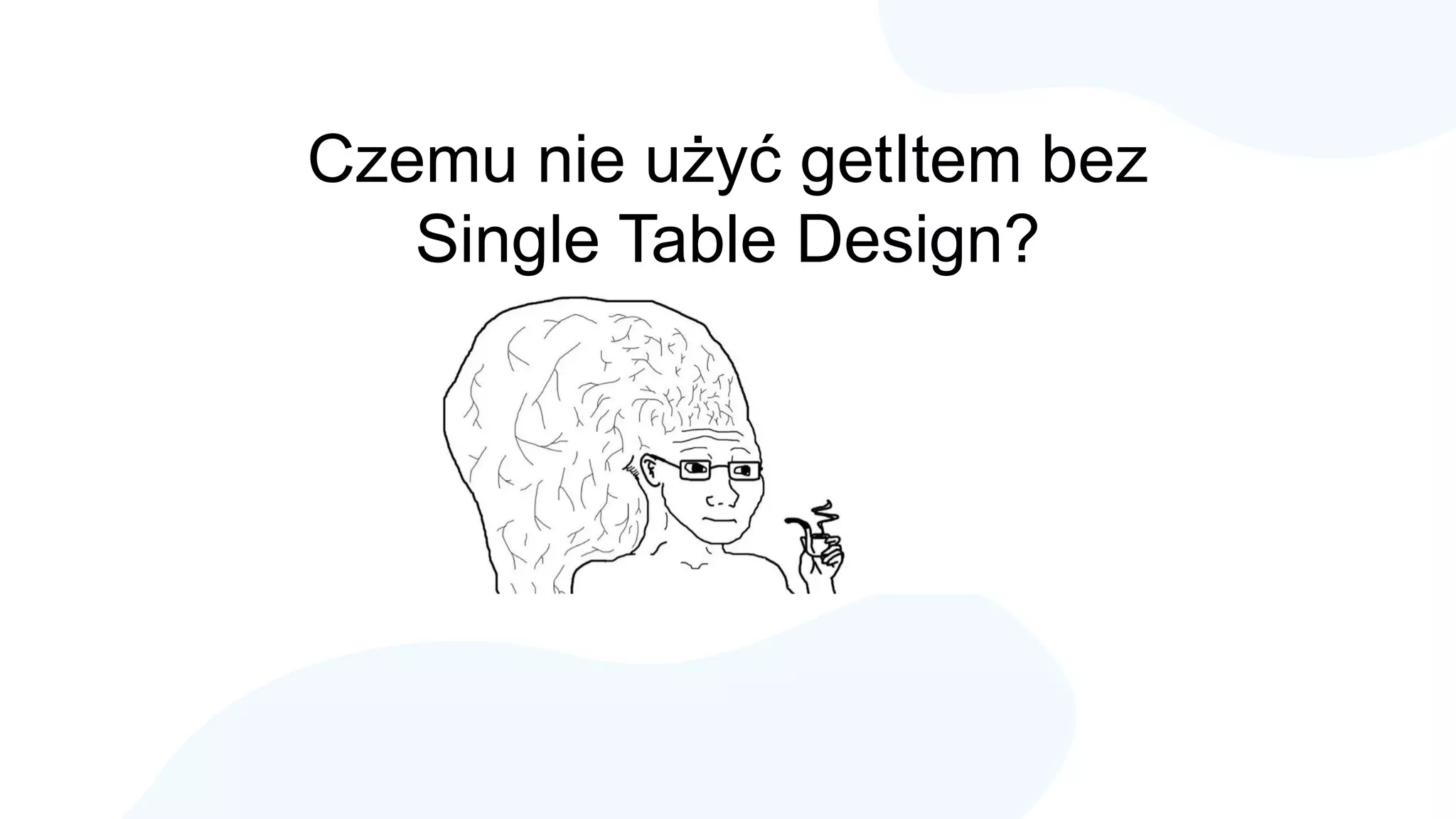 Czemu nie użyć getItem bez
Single Table Design?
 
