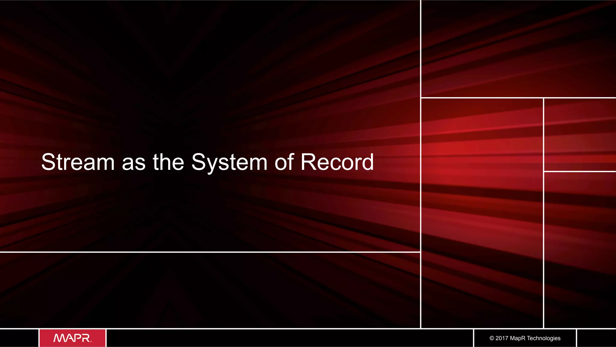 © 2017 MapR Technologies Stream as the System of Record 