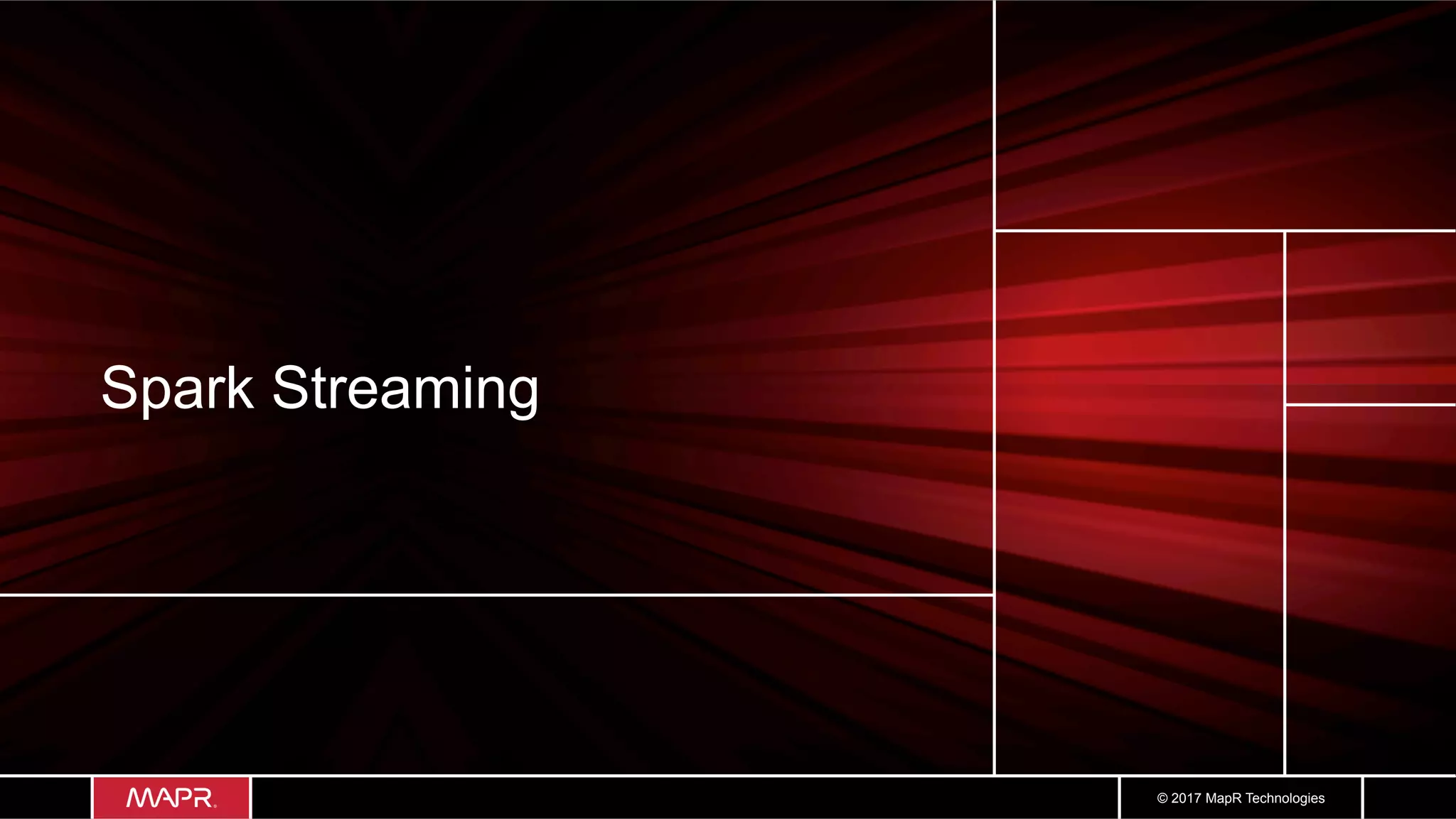 © 2017 MapR Technologies Spark Streaming 