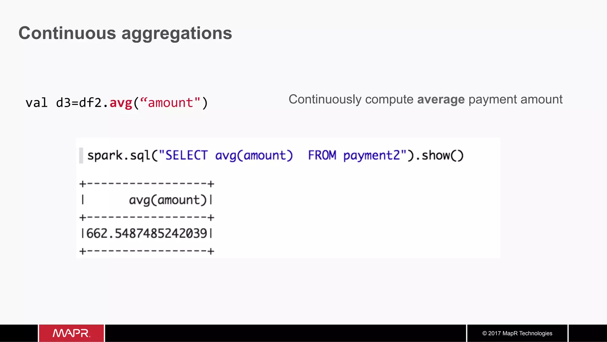 © 2017 MapR Technologies Continuous aggregations Continuously compute average payment amountval	d3=df2.avg(“amount") 