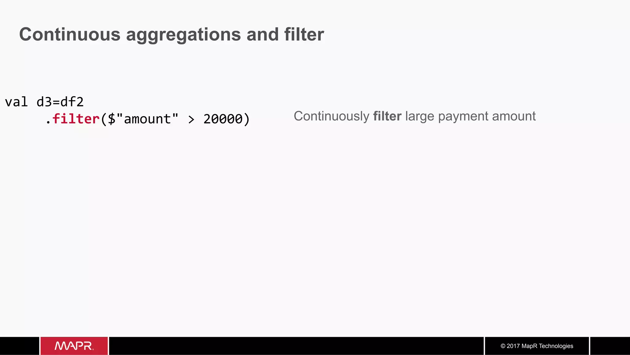 © 2017 MapR Technologies Continuous aggregations and filter val	d3=df2	.filter($"amount"	>	20000) 