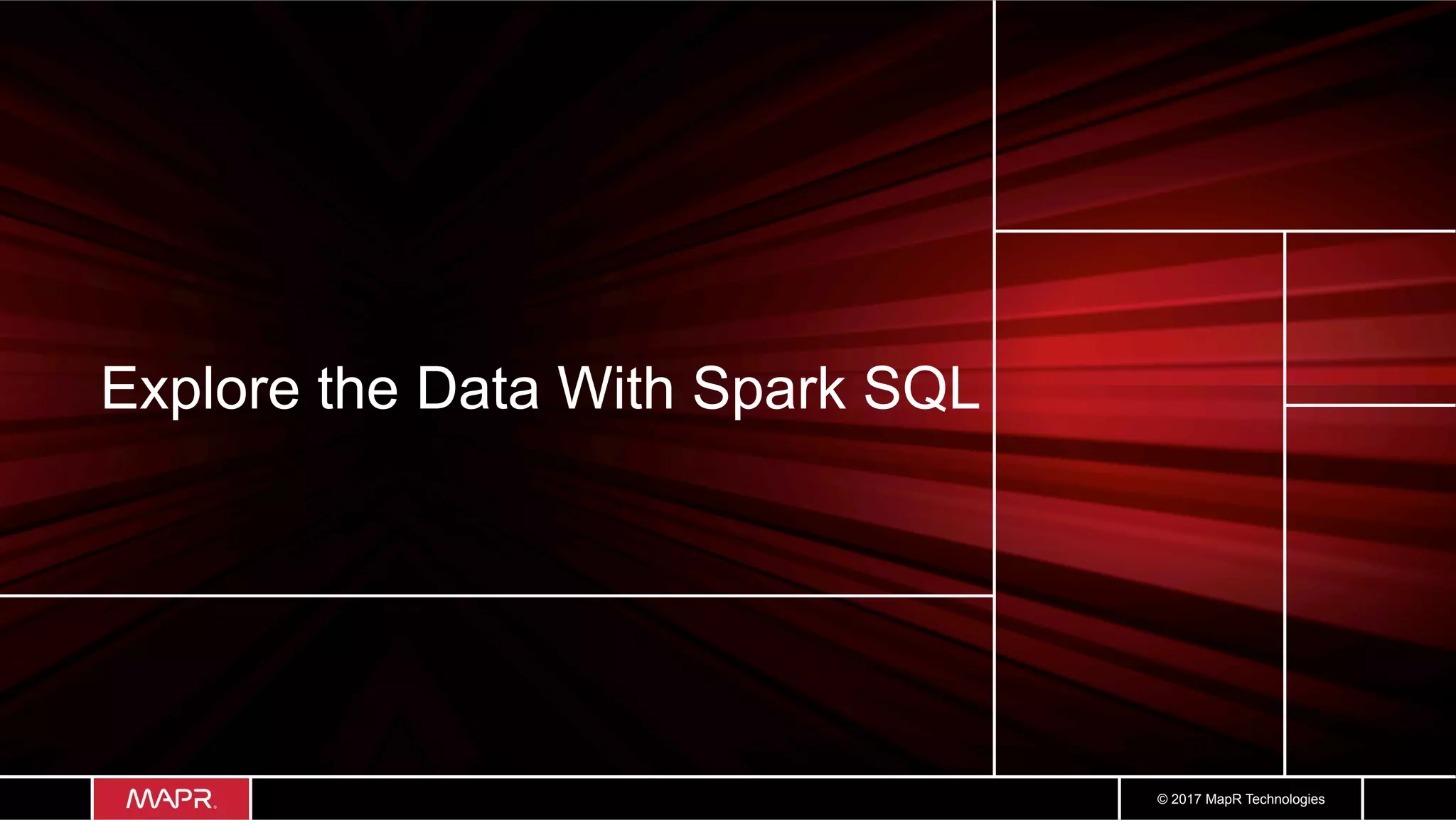 © 2017 MapR Technologies Explore the Data With Spark SQL 