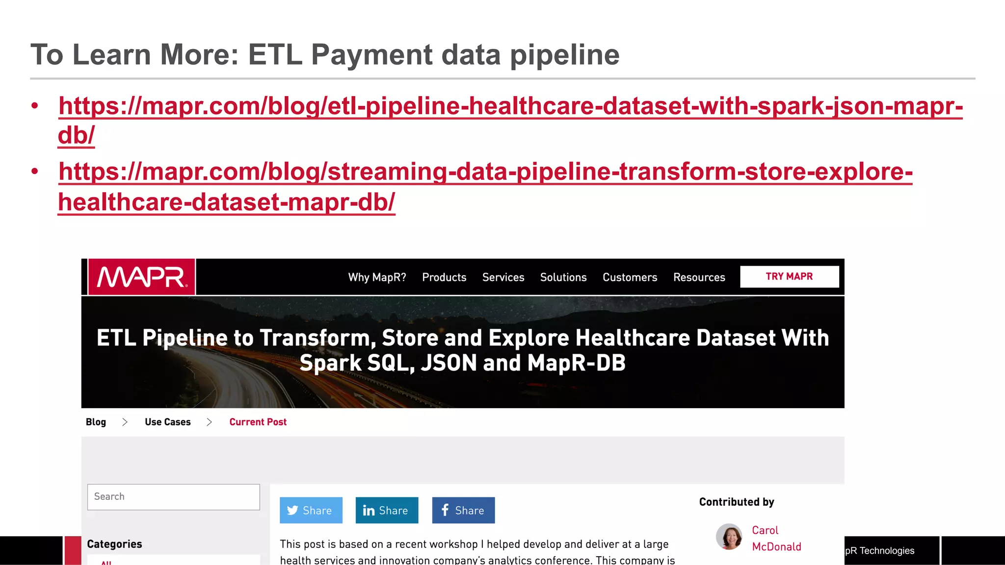© 2017 MapR Technologies To Learn More: ETL Payment data pipeline •  https://mapr.com/blog/etl-pipeline-healthcare-dataset-with-spark-json-mapr- db/ •  https://mapr.com/blog/streaming-data-pipeline-transform-store-explore- healthcare-dataset-mapr-db/ 