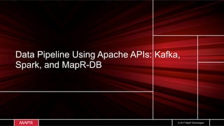 © 2017 MapR Technologies
Data Pipeline Using Apache APIs: Kafka,
Spark, and MapR-DB
 
