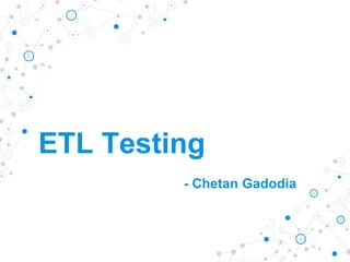 ETL Testing
- Chetan Gadodia
 