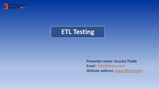 ETL Testing
Presenter name: Anusha Thalla
Email : info@3zenx.com
Website address: www.3ZenX.com
 