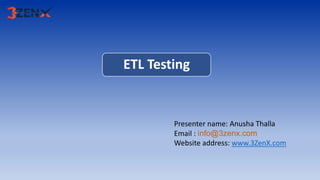 ETL Testing
Presenter name: Anusha Thalla
Email : info@3zenx.com
Website address: www.3ZenX.com
 
