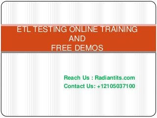 Reach Us : Radiantits.com
Contact Us: +12105037100
ETL TESTING ONLINE TRAINING
AND
FREE DEMOS
 