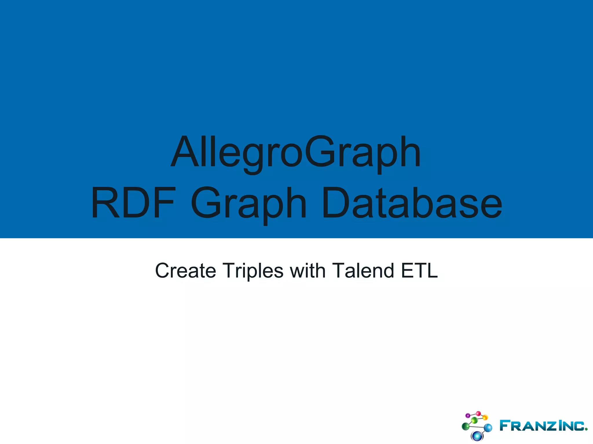 AllegroGraph
RDF Graph Database
Create Triples with Talend ETL
 