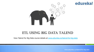www.edureka.co/talend-for-big-data
ETL using Big Data Talend
View Talend For Big Data course details at www.edureka.co/talend-for-big-data
 