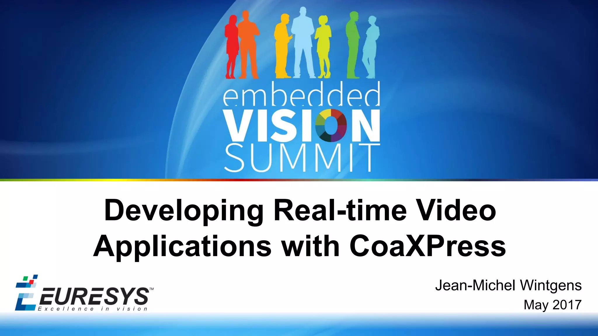 Copyright © 2017 Euresys 1
Jean-Michel Wintgens
May 2017
Developing Real-time Video
Applications with CoaXPress
 