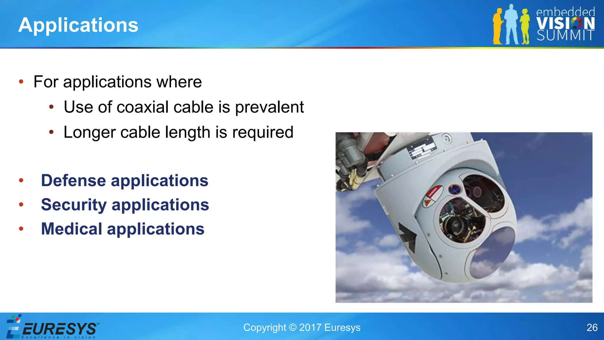 Copyright © 2017 Euresys 26
• For applications where
• Use of coaxial cable is prevalent
• Longer cable length is required
• Defense applications
• Security applications
• Medical applications
Applications
 