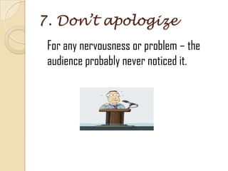 7. Don’t apologize
For any nervousness or problem – the
audience probably never noticed it.