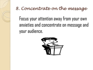 8. Concentrate on the message
Focus your attention away from your own
anxieties and concentrate on message and
your audience.