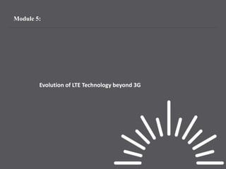 Module 5:
Evolution of LTE Technology beyond 3G
 