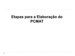 Etapas para a Elaboração do
PCMAT
 