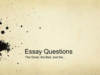 Essay Questions The Good, the Bad, and the… 