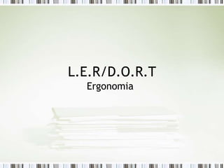 L.E.R/D.O.R.T
Ergonomia
 