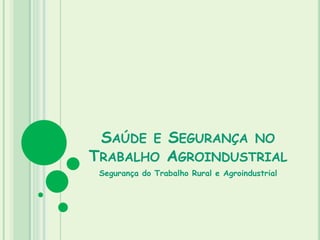 SAÚDE E SEGURANÇA NO
TRABALHO AGROINDUSTRIAL
Segurança do Trabalho Rural e Agroindustrial
 