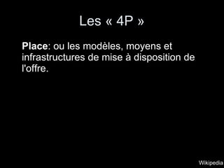 Les « 4P » Place : ou les modèles, moyens et infrastructures de mise à disposition de l'offre.  Wikipedia 