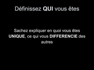 Définissez  QUI  vous êtes Sachez expliquer en quoi vous êtes UNIQUE , ce qui vous  DIFFERENCIE  des autres 