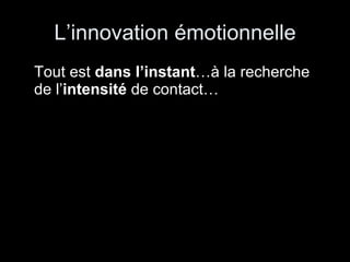 L’innovation émotionnelle Tout est  dans l’instant …à la recherche de l’ intensité  de contact… 