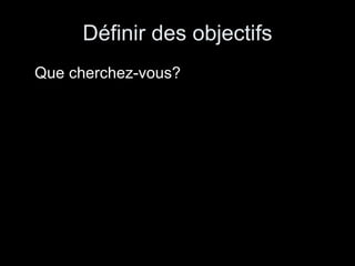 Définir des objectifs Que cherchez-vous? 