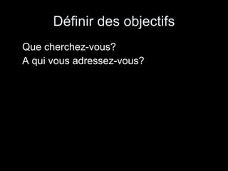 Définir des objectifs Que cherchez-vous? A qui vous adressez-vous? 