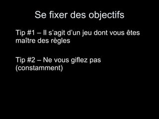 Se fixer des objectifs Tip #1 – Il s’agit d’un jeu dont vous êtes maître des règles Tip #2 – Ne vous giflez pas (constamment) 